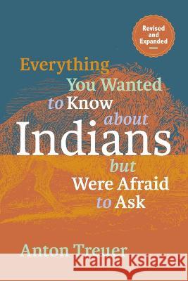 Everything You Wanted to Know about Indians But Were Afraid to Ask: Revised and Expanded Anton Treuer 9781681342467