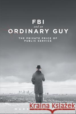 FBI & an Ordinary Guy - The Private Price of Public Service Mark Johnston 9781681395616