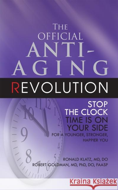The Official Anti-Aging Revolution, Fourth Ed.: Stop the Clock: Time Is on Your Side for a Younger, Stronger, Happier You Ronald Klatz Robert Goldman 9781681626789 Basic Health Publications