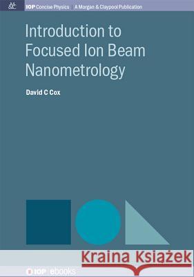 Introduction to Focused Ion Beam Nanometrology David C. Cox 9781681740201 Morgan & Claypool