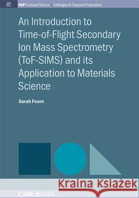 An Introduction to Time-of-Flight Secondary Ion Mass Spectrometry (ToF-SIMS) and its Application to Materials Science Fearn, Sarah 9781681740249 Morgan & Claypool
