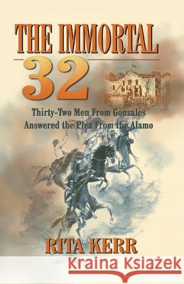 The Immortal 32: Thirty-Two Men From Gonzales Answered the Plea From the Alamo Rita Kerr 9781681791340 Eakin Press