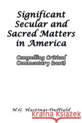 Significant Secular and Sacred Matters in America: Compelling Critical Commentary (2016) H G Hastings-Duffield 9781681814797 Strategic Book Publishing