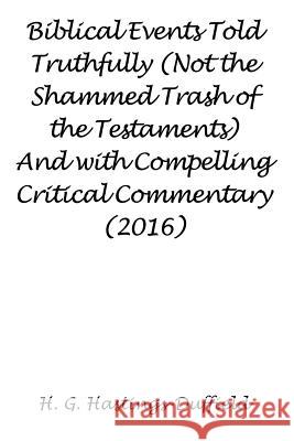 Biblical Events Told Truthfully (Not the Shammed Trash of the Testaments) And with Compelling Critical Commentary (2016) H G Hastings-Duffield 9781681816098 Strategic Book Publishing