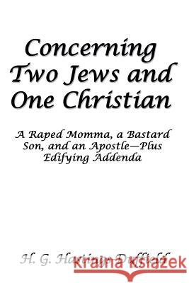 Concerning Two Jews and One Christian: A Raped Momma, a Bastard Son, and an Apostle-Plus Edifying Addenda H G Hastings-Duffield 9781681817712 Strategic Book Publishing