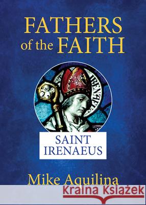 Fathers of the Faith: Saint Irenaeus Mike Aquilina 9781681927053