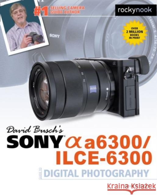 David Busch's Sony Alpha A6300/Ilce-6300 Guide to Digital Photography David D. Busch 9781681981543 Rocky Nook