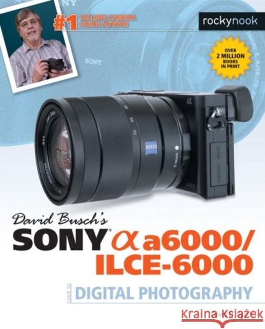 David Busch's Sony Alpha A6000/Ilce-6000 Guide to Digital Photography Busch, David D. 9781681981901 Rocky Nook