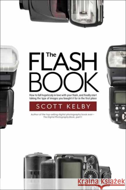 The Flash Book: How to Fall Hopelessly in Love with Your Flash, and Finally Start Taking the Type of Images You Bought It for in the F Scott Kelby 9781681982748 Rocky Nook