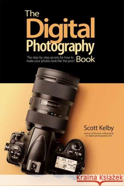 The Digital Photography Book: The Step-by-Step Secrets for how to Make Your Photos Look Like the Pros Scott Kelby 9781681986715