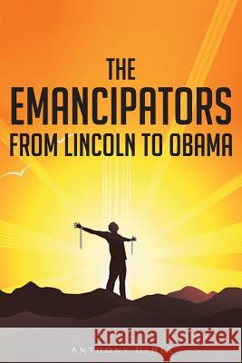 The Emancipators from Lincoln to Obama Anthony Usher 9781682137574