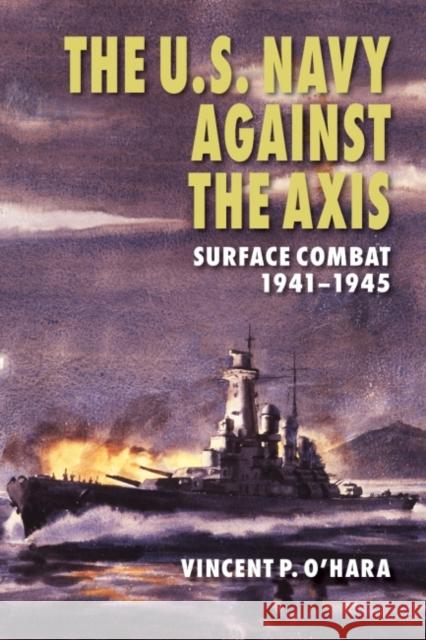 The U.S. Navy Against the Axis: Surface Combat, 1941-1945 Vincent P. O'Hara 9781682471852 US Naval Institute Press