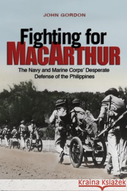 Fighting for MacArthur: The Navy and Marine Corps' Desperate Defense of the Philippines John Gordon 9781682471869