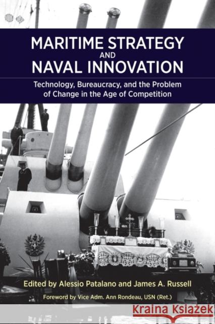 Maritime Strategy and Naval Innovation: Technology, Bureaucracy, and the Problem of Change in the Age of Competition Alessio Patalano James a. Russell Vice Adm Ann Rondea 9781682475256 US Naval Institute Press
