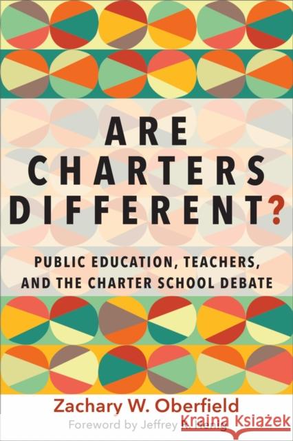 Are Charters Different?: Public Education, Teachers, and the Charter School Debate Zachary W. Oberfield Jeffrey R. Henig 9781682530672 Harvard Education PR
