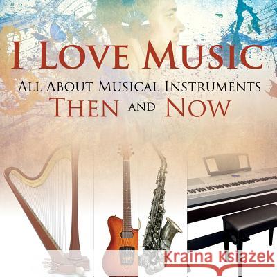 I Love Music: All About Musical Instruments Then and Now Baby Professor 9781682601426 Baby Professor