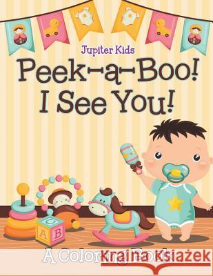 Peek-a-Boo! I See You! (A Coloring Book) Jupiter Kids 9781682602188