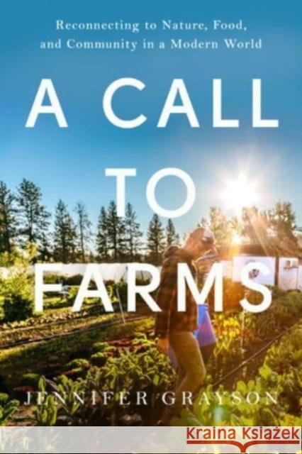 A Call to Farms: Reconnecting to Nature, Food, and Community in a Modern World Jennifer Grayson 9781682688465 WW Norton & Co