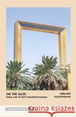 On the Gaze: Dubai and Its New Cosmopolitanisms Adrianne Kalfopoulou 9781682753460 Fulcrum Publishing