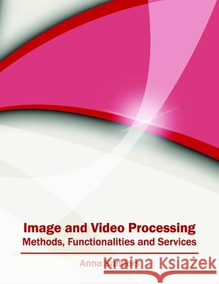 Image and Video Processing: Methods, Functionalities and Services Anna Sanders 9781682850527