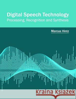 Digital Speech Technology: Processing, Recognition and Synthesis Marcus Hintz 9781682853283 Willford Press