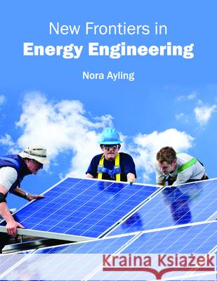 New Frontiers in Energy Engineering Nora Ayling 9781682862582 Syrawood Publishing House