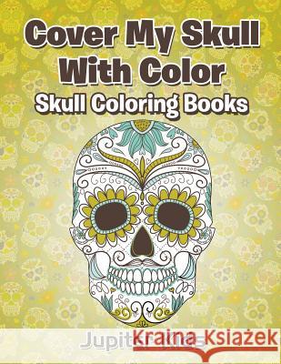 Cover My Skull With Color Skull Coloring Books Jupiter Kids 9781683051756 Jupiter Kids