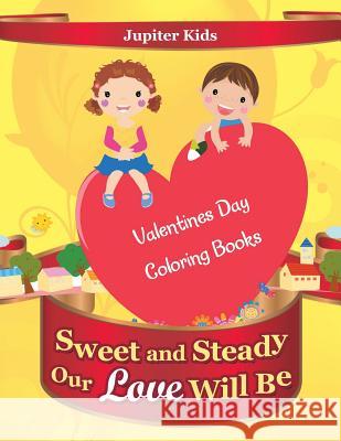 Sweet and Steady Our Love Will Be: Valentines Day Coloring Books Jupiter Kids 9781683053309 Jupiter Kids