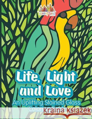 Life, Light and Love: An Uplifting Stained Glass Coloring Book Activity Attic Books 9781683236924