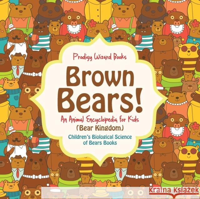 Brown Bears! An Animal Encyclopedia for Kids (Bear Kingdom) - Children's Biological Science of Bears Books Prodigy Wizard 9781683239666 Prodigy Wizard Books