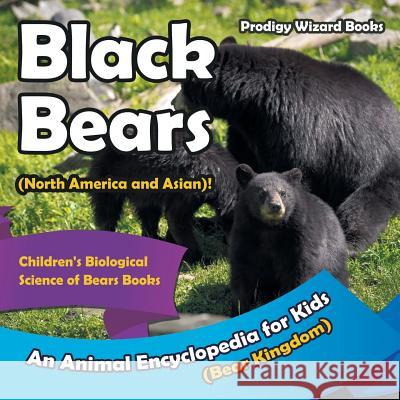 Black Bears (North America and Asian)! an Animal Encyclopedia for Kids (Bear Kingdom) - Children's Biological Science of Bears Books Prodigy Wizard 9781683239680 Prodigy Wizard Books