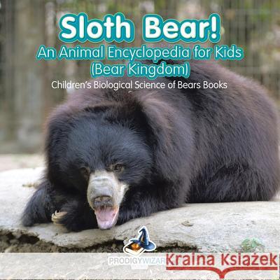 Sloth Bear! an Animal Encyclopedia for Kids (Bear Kingdom) - Children's Biological Science of Bears Books Prodigy Wizard 9781683239710 Prodigy Wizard Books