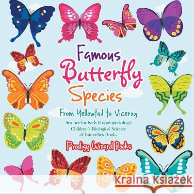 Famous Butterfly Species: From Yellowtail to Viceroy - Science for Kids (Lepidopterology) - Children's Biological Science of Butterflies Books Prodigy Wizard 9781683239727 Prodigy Wizard Books