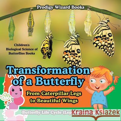Transformation of a Butterfly: From Caterpillar Legs to Beautiful Wings - Butterfly Life Cycle (Lepidopterology) - Children's Biological Science of B Prodigy Wizard   9781683239741 Prodigy Wizard Books