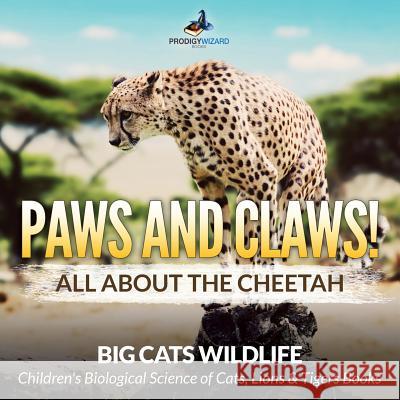 Paws and Claws! All about the Cheetah (Big Cats Wildlife) - Children's Biological Science of Cats, Lions & Tigers Books Prodigy Wizard 9781683239789 Prodigy Wizard Books