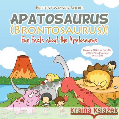 Apatosaurus (Brontosaurus)! Fun Facts about the Apatosaurus - Dinosaurs for Children and Kids Edition - Children's Biological Science of Dinosaurs Books Prodigy Wizard 9781683239833 Prodigy Wizard Books