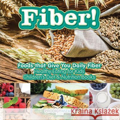Fiber! Foods That Give You Daily Fiber - Healthy Eating for Kids - Children's Diet & Nutrition Books Prodigy Wizard   9781683239857 Prodigy Wizard Books