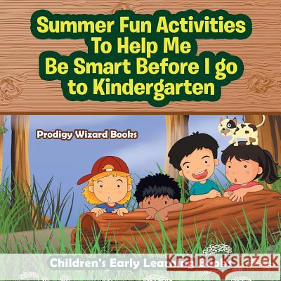 Summer Fun Activities to Help Me Be Smart Before I Go to Kindergarten - Children's Early Learning Books Prodigy Wizard 9781683239949 Prodigy Wizard Books