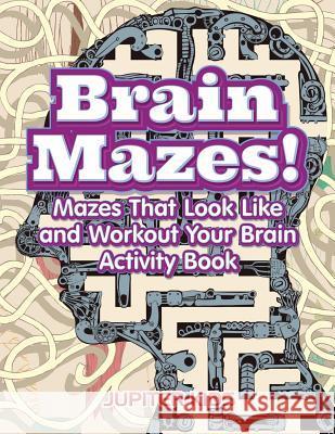 Brain Mazes! Mazes That Look Like and Workout Your Brain Activity Book Jupiter Kids 9781683262114