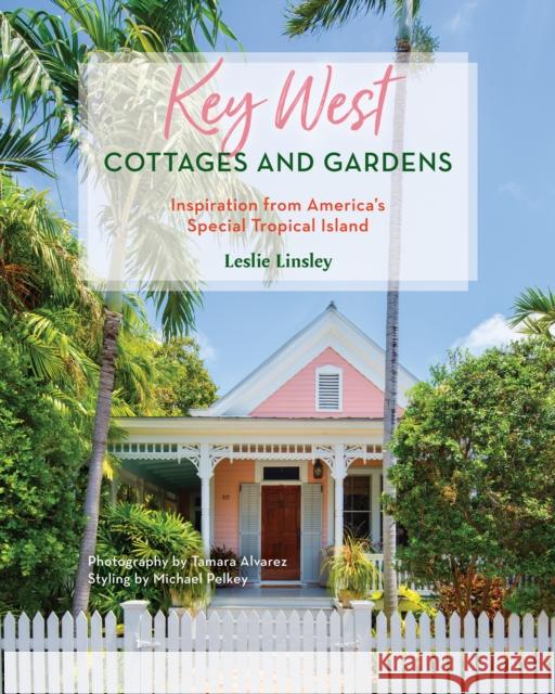 Key West Cottages and Gardens: Inspiration from America's Special Tropical Island Leslie Linsley 9781683343370