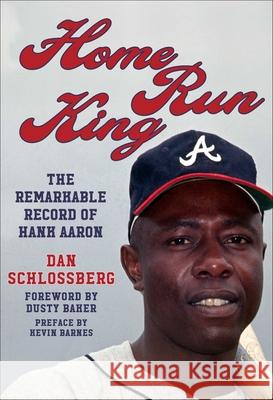 Home Run King: The Remarkable Record of Hank Aaron Dan Schlossberg Dusty Baker 9781683584841 Sports Publishing LLC