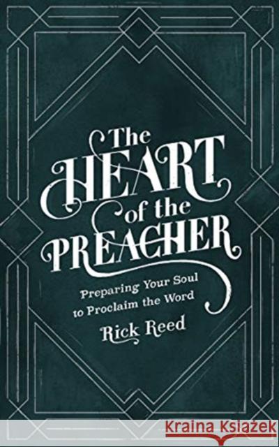 The Heart of the Preacher: Preparing Your Soul to Proclaim the Word Rick Reed 9781683593485