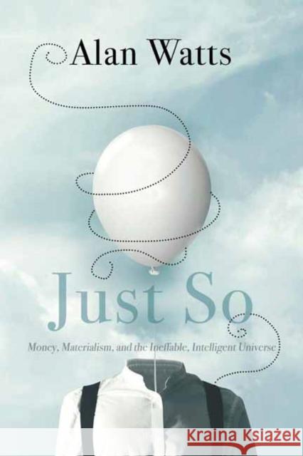 Just So: Money, Materialism, and the Ineffable, Intelligent Universe Alan Watts 9781683642947