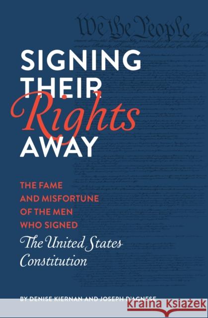 Signing Their Rights Away: The Fame and Misfortune of the Men Who Signed the United States Constitution Denise Kiernan Joseph D'Agnese 9781683691273 Quirk Books