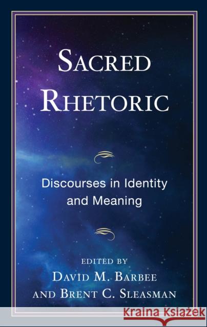 Sacred Rhetoric: Discourses in Identity and Meaning David Barbee Brent C. Sleasman Ronald C. Arnett 9781683933489
