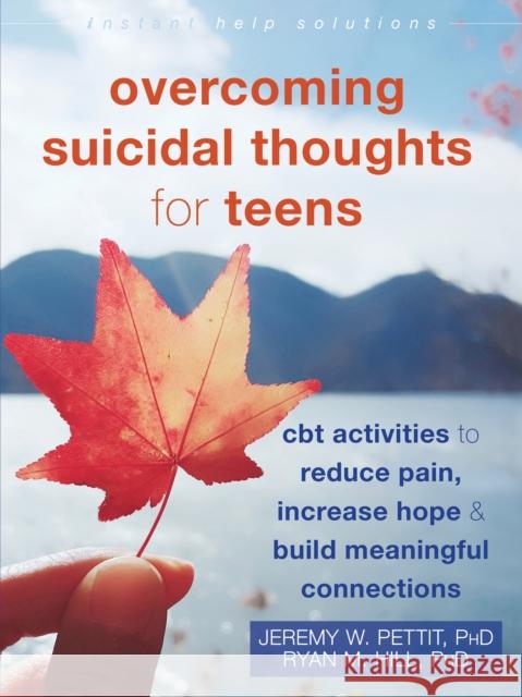 Overcoming Suicidal Thoughts for Teens: CBT Activities to Reduce Pain, Increase Hope, and Build Meaningful Connections Jeremy Pettit Ryan M. Hill 9781684039975 Instant Help Publications
