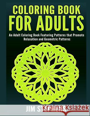 Coloring Book for Adults: An Adult Coloring Book Featuring Patterns that Promote Relaxation and Geometric Patterns Stephens, Jim 9781684111671