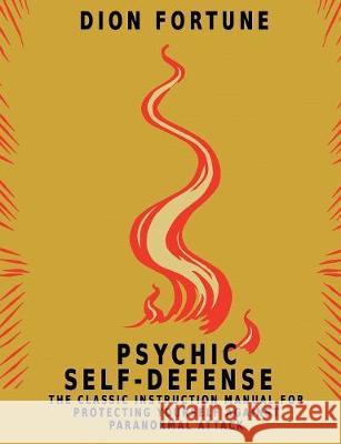 Psychic Self-Defense: The Classic Instruction Manual for Protecting Yourself Against Paranormal Attack Dion Fortune 9781684115990 www.bnpublishing.com