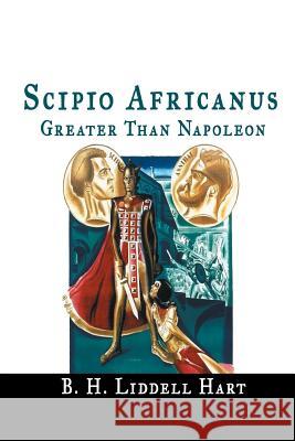 Scipio Africanus: Greater Than Napoleon B. H. Liddell Hart 9781684116355