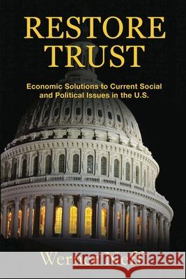 Restore Trust: Economic Solutions to Current Social and Political Issues in the U.S. Werner Neff 9781684189755 Werner Neff